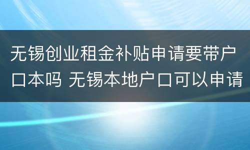 无锡创业租金补贴申请要带户口本吗 无锡本地户口可以申请租房补贴吗