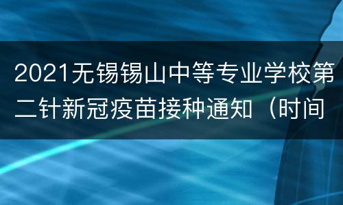 2021无锡锡山中等专业学校第二针新冠疫苗接种通知（时间+地点+材料）