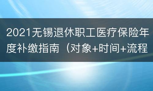 2021无锡退休职工医疗保险年度补缴指南（对象+时间+流程）
