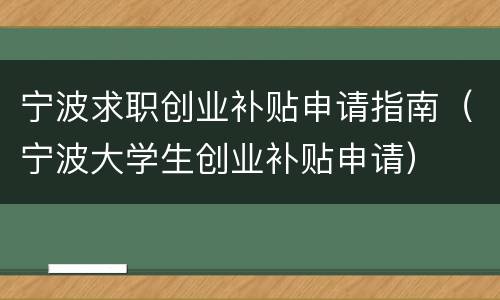 宁波求职创业补贴申请指南（宁波大学生创业补贴申请）