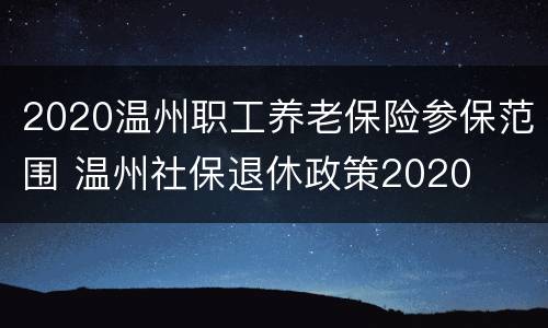 2020温州职工养老保险参保范围 温州社保退休政策2020