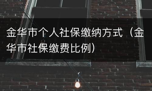 金华市个人社保缴纳方式（金华市社保缴费比例）