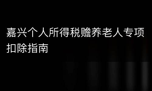 嘉兴个人所得税赡养老人专项扣除指南
