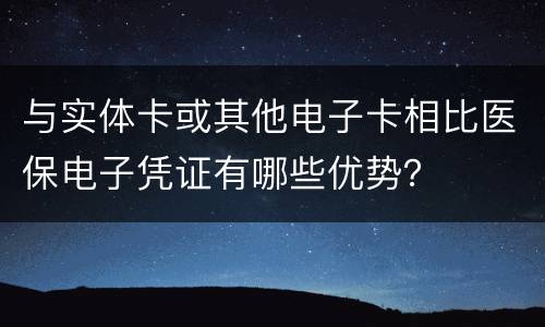与实体卡或其他电子卡相比医保电子凭证有哪些优势？