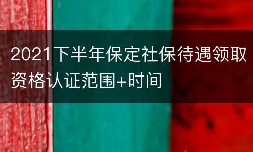 2021下半年保定社保待遇领取资格认证范围+时间