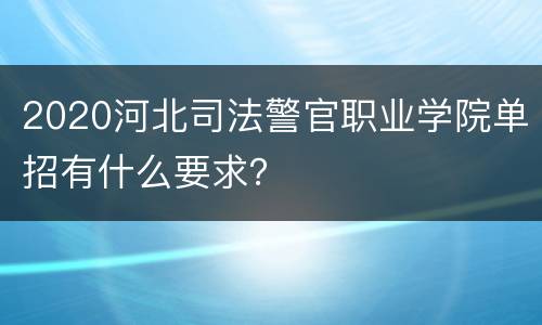 2020河北司法警官职业学院单招有什么要求？