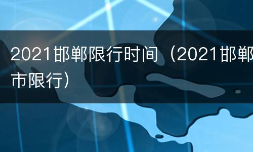 2021邯郸限行时间（2021邯郸市限行）