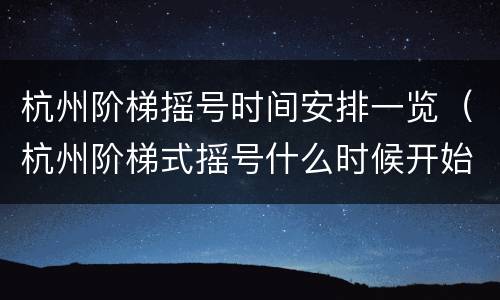 杭州阶梯摇号时间安排一览（杭州阶梯式摇号什么时候开始）