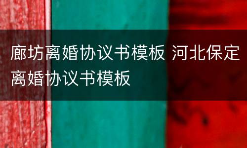 廊坊离婚协议书模板 河北保定离婚协议书模板