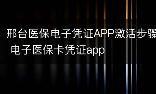 邢台医保电子凭证APP激活步骤 电子医保卡凭证app