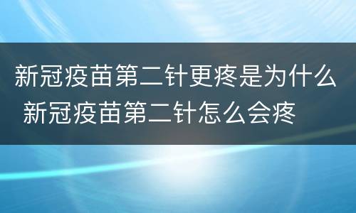 新冠疫苗第二针更疼是为什么 新冠疫苗第二针怎么会疼