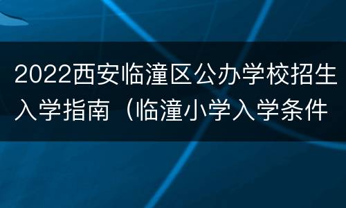 2022西安临潼区公办学校招生入学指南（临潼小学入学条件）