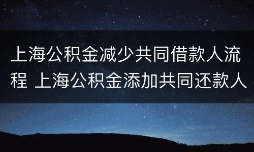 上海公积金减少共同借款人流程 上海公积金添加共同还款人流程