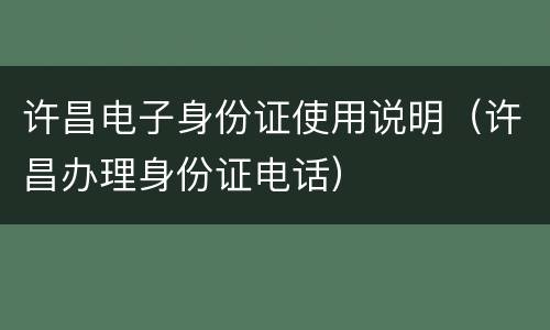 许昌电子身份证使用说明（许昌办理身份证电话）