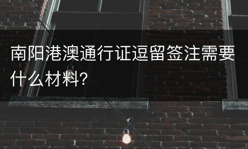 南阳港澳通行证逗留签注需要什么材料？