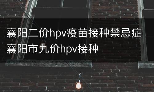 襄阳二价hpv疫苗接种禁忌症 襄阳市九价hpv接种