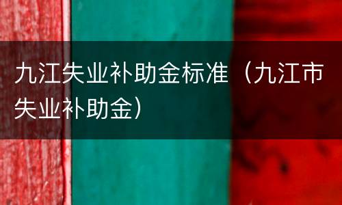 九江失业补助金标准（九江市失业补助金）