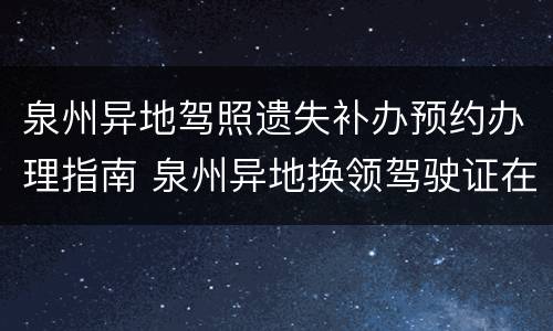 泉州异地驾照遗失补办预约办理指南 泉州异地换领驾驶证在哪儿换