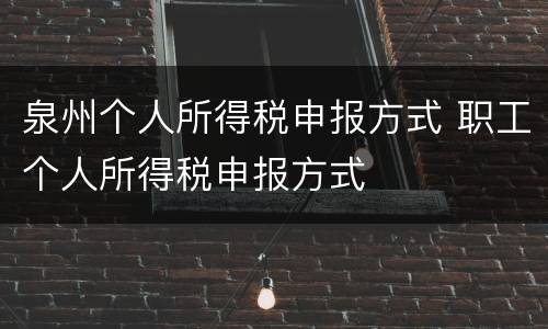 泉州个人所得税申报方式 职工个人所得税申报方式