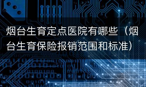 烟台生育定点医院有哪些（烟台生育保险报销范围和标准）