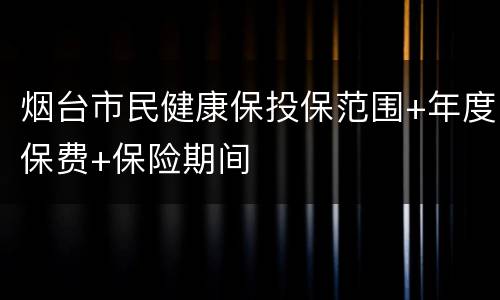 烟台市民健康保投保范围+年度保费+保险期间