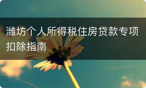 潍坊个人所得税住房贷款专项扣除指南