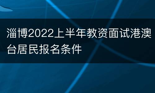 淄博2022上半年教资面试港澳台居民报名条件