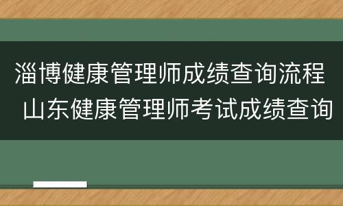 淄博健康管理师成绩查询流程 山东健康管理师考试成绩查询