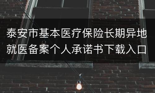 泰安市基本医疗保险长期异地就医备案个人承诺书下载入口
