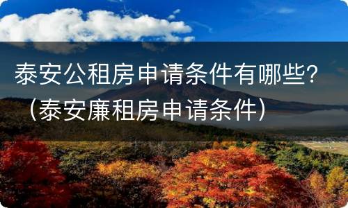 泰安公租房申请条件有哪些？（泰安廉租房申请条件）