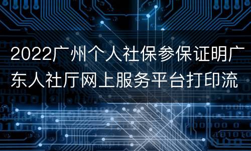 2022广州个人社保参保证明广东人社厅网上服务平台打印流程