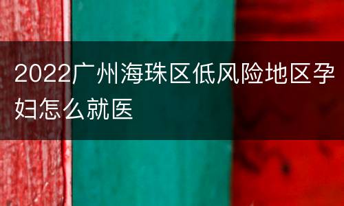 2022广州海珠区低风险地区孕妇怎么就医