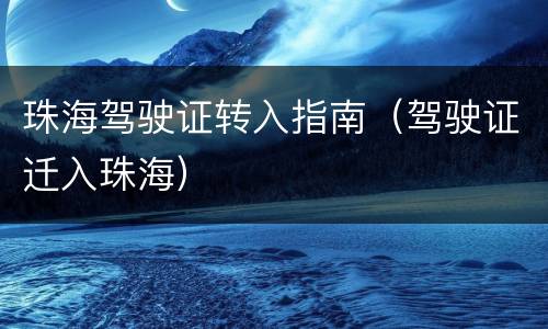 珠海驾驶证转入指南（驾驶证迁入珠海）