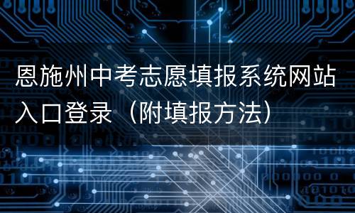 恩施州中考志愿填报系统网站入口登录（附填报方法）