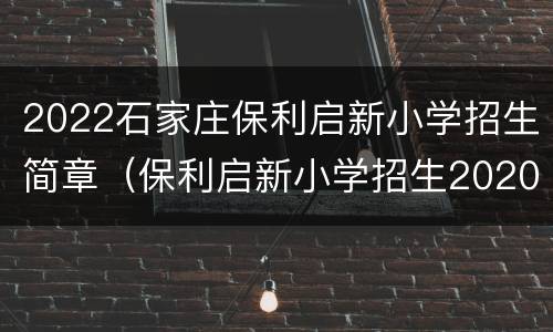 2022石家庄保利启新小学招生简章（保利启新小学招生2020）