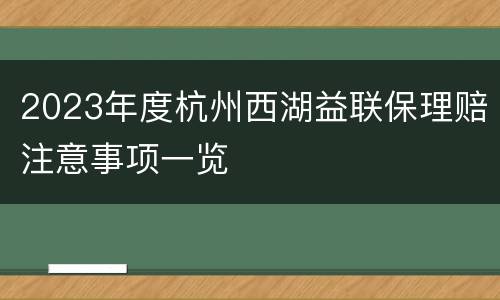 2023年度杭州西湖益联保理赔注意事项一览