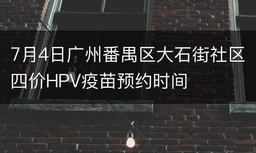 7月4日广州番禺区大石街社区四价HPV疫苗预约时间