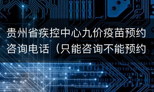 贵州省疾控中心九价疫苗预约咨询电话（只能咨询不能预约）