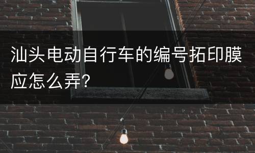 汕头电动自行车的编号拓印膜应怎么弄？