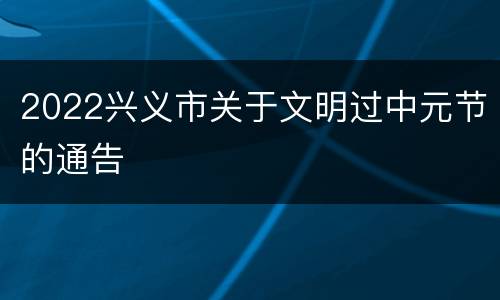 2022兴义市关于文明过中元节的通告