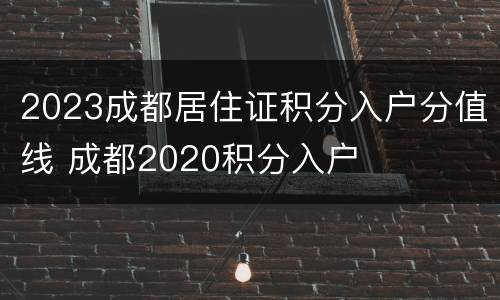 2023成都居住证积分入户分值线 成都2020积分入户