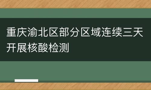 重庆渝北区部分区域连续三天开展核酸检测