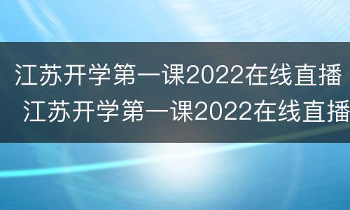 江苏开学第一课2022在线直播 江苏开学第一课2022在线直播视频