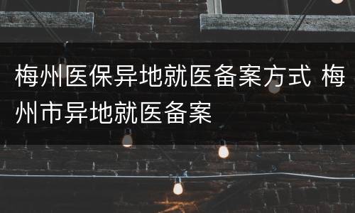 梅州医保异地就医备案方式 梅州市异地就医备案