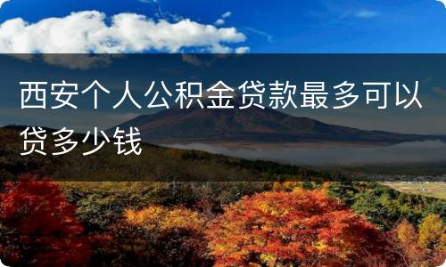 西安个人公积金贷款最多可以贷多少钱