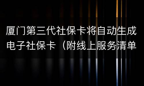 厦门第三代社保卡将自动生成电子社保卡（附线上服务清单）