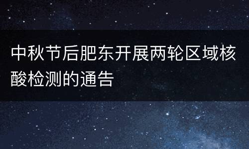 中秋节后肥东开展两轮区域核酸检测的通告