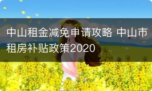中山租金减免申请攻略 中山市租房补贴政策2020