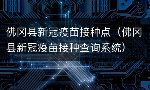 佛冈县新冠疫苗接种点（佛冈县新冠疫苗接种查询系统）