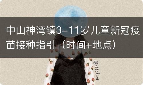 中山神湾镇3-11岁儿童新冠疫苗接种指引（时间+地点）